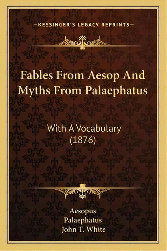 Fables From Aesop And Myths From Palaephatus : With A Vocabulary (1876), De Aesopus. Editorial Kessinger Publishing, Tapa Blanda En Inglés