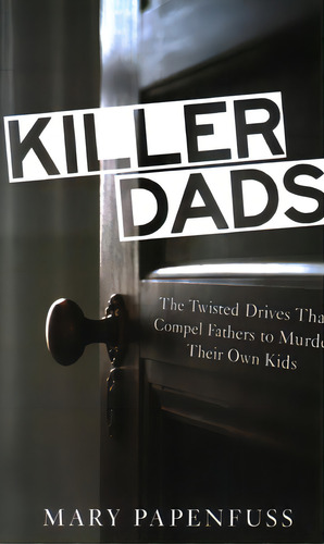 Killer Dads: The Twisted Drives That Compel Fathers To Murder Their Own Kids, De Papenfuss, Mary. Editorial Prometheus Books, Tapa Blanda En Inglés