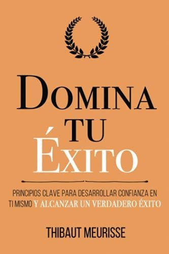 Domina Tu Exito: Principios Clave Para Desarrollar Confianza