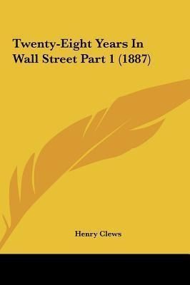 Twenty-eight Years In Wall Street Part 1 (1887) - Henry C...