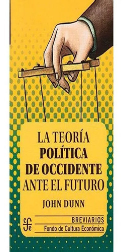 Teoria Politica De Occidente Ante El Futuro: Teoria Politica De Occidente Ante El Futuro, De John Dunn. Editorial Fondo De Cultura Economica (fce), Tapa Blanda, Edición 1 En Español, 2019