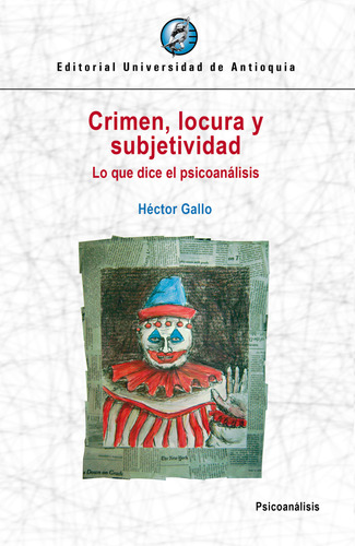 Crimen, Locura Y Subjetividad: Lo Que Dice El Psicoanálisis, De Héctor Gallo. Editorial U. De Antioquia, Tapa Blanda, Edición 2019 En Español