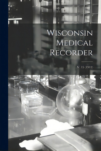 Wisconsin Medical Recorder; V. 15 (1912), De Anonymous. Editorial Legare Street Pr, Tapa Blanda En Inglés