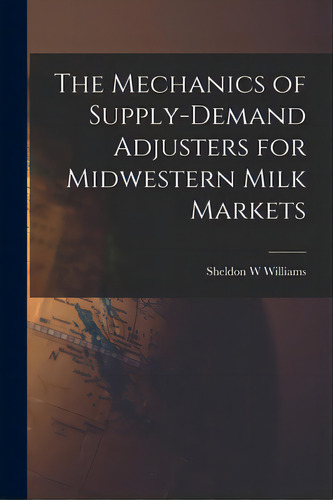 The Mechanics Of Supply-demand Adjusters For Midwestern Milk Markets, De Williams, Sheldon W.. Editorial Hassell Street Pr, Tapa Blanda En Inglés
