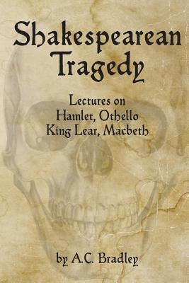 Shakespearean Tragedy : Lectures On Hamlet, Othello, King...
