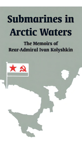 Submarines In Arctic Waters: The Memoirs Of Rear-admiral Ivan Kolyshkin, De Kolyshkin, Ivan. Editorial Intl Law & Taxation Publ, Tapa Blanda En Inglés