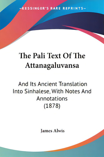 The Pali Text Of The Attanagaluvansa: And Its Ancient Translation Into Sinhalese, With Notes And ..., De Alwis, James. Editorial Kessinger Pub Llc, Tapa Blanda En Inglés