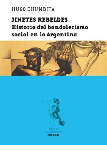Jinetes Rebeldes - Historia Del Bandolerismo Social En La Argentina, De Chumbita, Hugo. Editorial Colihue, Tapa Blanda En Español, 2009