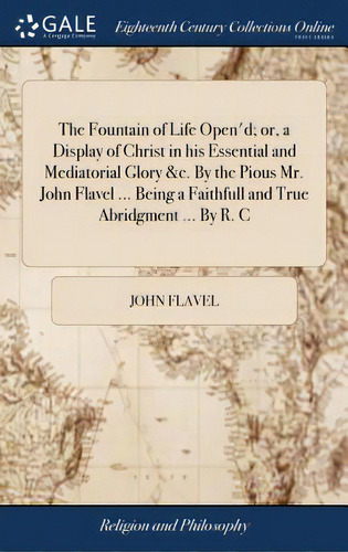 The Fountain Of Life Open'd; Or, A Display Of Christ In His Essential And Mediatorial Glory &c. B..., De Flavel, John. Editorial Gale Ecco Print Ed, Tapa Dura En Inglés
