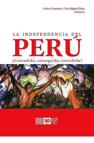 La Independencia Del Perú:, De Carlos Treras Carranza Y Luis Miguel Glave. Editorial Instituto De Estudios Peruanos (iep), Tapa Blanda En Español, 2015