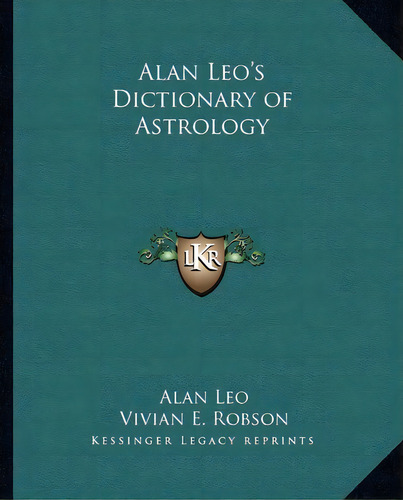 Alan Leo's Dictionary Of Astrology, De Alan Leo. Editorial Kessinger Publishing, Tapa Blanda En Inglés