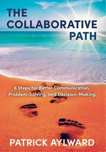 The Collaborative Path : 6 Steps For Better Communication, Problem-solving, And Decision-making, De Patrick Aylward. Editorial Friesenpress, Tapa Dura En Inglés