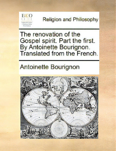The Renovation Of The Gospel Spirit. Part The First. By Antoinette Bourignon. Translated From The..., De Bourignon, Antoinette. Editorial Gale Ecco Print Ed, Tapa Blanda En Inglés