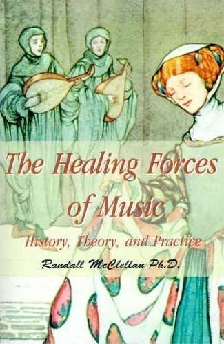 The Healing Forces Of Music : History, Theory And Practice, De B Randall Mcclellan. Editorial Iuniverse, Tapa Blanda En Inglés