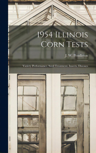 1954 Illinois Corn Tests: Variety Performance, Seed Treatment, Insects, Diseases, De Pendleton, J. W. (johnny W. ).. Editorial Hassell Street Pr, Tapa Dura En Inglés