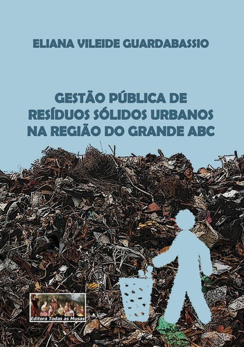 Gestão Pública De  Resíduos Sólidos Urbanos  Na Região Do Grande Abc, De Eliana Vileide Guardabassio. Série Não Aplicável, Vol. 1. Editora Clube De Autores, Capa Mole, Edição 1 Em Português, 2018