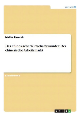 Das Chinesische Wirtschaftswunder : Der Chinesische Arbeitsmarkt, De Malihe Zavareh., Vol. 1. Editorial Grin Verlag, Tapa Blanda En Alemán