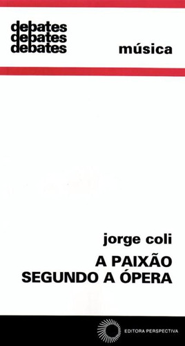 A paixão segundo a ópera, de Coli, Jorge. Série Debates Editora Perspectiva Ltda., capa mole em português, 2003