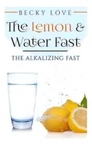 Comprar The Lemon And Water Fast : Alkaline Diet: Lemon And Water Fasting (healthy Living, Intermittent F..., De Becky Love. Editorial Createspace Independent Publishing Platform, Tapa Blanda En Inglés