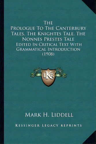 The Prologue To The Canterbury Tales, The Knightes Tale, The Nonnes Prestes Tale : Edited In Crit..., De Mark H Liddell. Editorial Kessinger Publishing, Tapa Blanda En Inglés