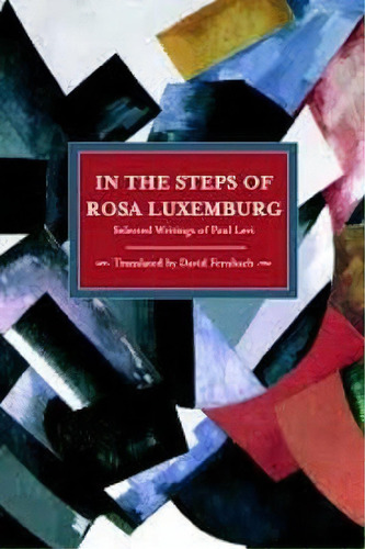 In The Steps Of Rosa Luxemburg: Selected Writings Of Paul Levi : Historical Materialism, Volume 31, De Paul Levi. Editorial Haymarket Books, Tapa Blanda En Inglés