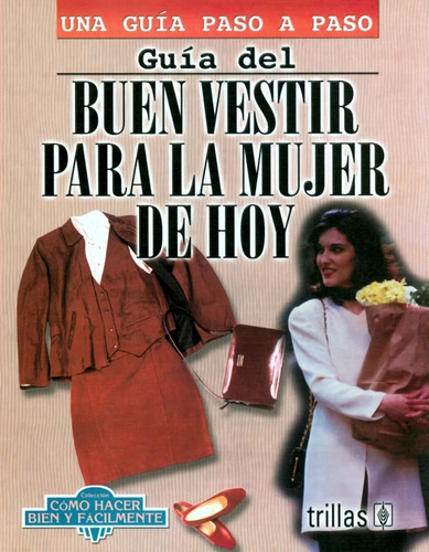 Guía Del Buen Vestir Para La Mujer De Hoy Como Hacer Bien Y Fácilmente. Una Guía Paso A Paso, De Lesur Esquivel, Luis., Vol. 1. Editorial Trillas, Tapa Blanda En Español, 2001