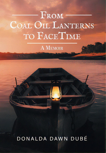 From Coal Oil Lanterns To Facetime: A Memoir, De Dube, Donalda Dawn. Editorial Friesenpr, Tapa Dura En Inglés