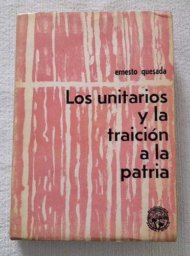 Los Unitarios Y La Traición A La Patria - Ernesto Quesada