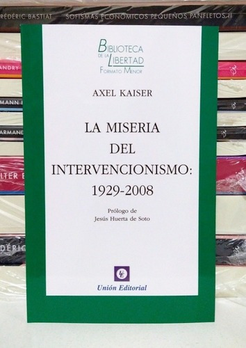 La Miseria Del Intervencionismo 1929-2008. Axel Kaiser. 