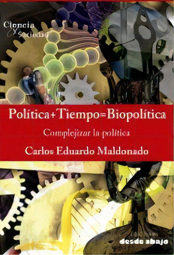 Política + Tiempo = Biopolítica: Complejizar la política, de Carlos Eduardo Maldonado. Serie 9588926735, vol. 1. Editorial Ediciones desde abajo, tapa blanda, edición 2018 en español, 2018