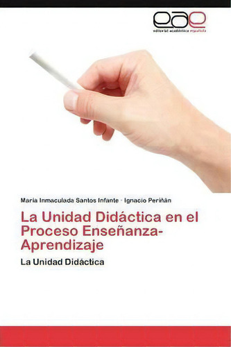 La Unidad Didactica En El Proceso Ensenanza-aprendizaje: La Unidad Didáctica, De Santos Infante Maria Inmaculada., Vol. 1. Editorial Eae Editorial Academia Espanola, Tapa Blanda En Español