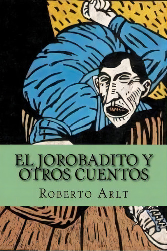 El Jorobadito Y Otros Cuentos (spanish Edition), De Roberto Arlt. Editorial Createspace Independent Publishing Platform, Tapa Blanda En Español