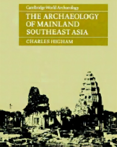 Cambridge World Archaeology: The Archaeology Of Mainland Southeast Asia: From 10,000 B.c. To The ..., De Charles Higham. Editorial Cambridge University Press, Tapa Blanda En Inglés