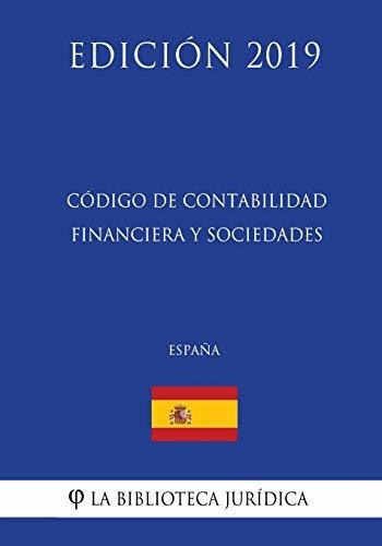 Codigo De Contabilidad Financiera Y Sociedades (espana) (edicion 2019), De La Biblioteca Juridica. Editorial Createspace Independent Publishing Platform, Tapa Blanda En Español, 2018