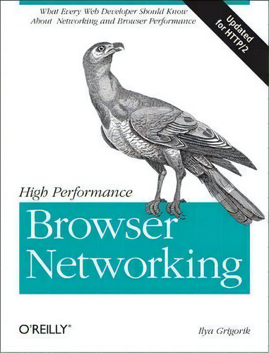 High Performance Browser Networking : What Every Web Developer Should Know About Networking And B..., De Ilya Grigorik. Editorial O'reilly Media, Inc, Usa, Tapa Blanda En Inglés, 2016