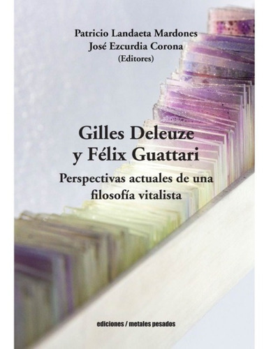 Gilles Deleuze Y Félix Guattari. Perspectivas Actuales De Una Filosofía Vitalista, De Landaeta Mardones, Patricio. Editorial Ediciones Metales Pesados En Español