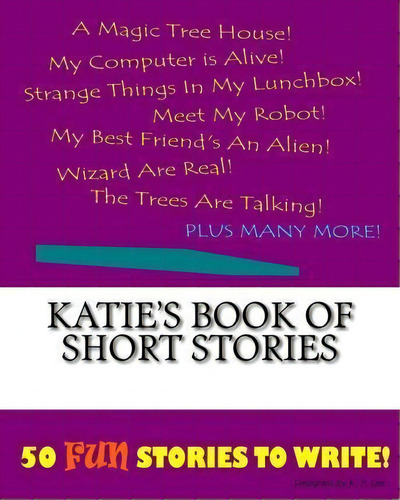Katie's Book Of Short Stories: 50 Fun Stories To Write!, De K P Lee., Vol. 1. Editorial Createspace Independent Publishing Platform, Tapa Blanda En Inglés