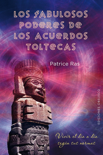 Los fabulosos poderes de los acuerdos toltecas: Vivir el día a día según sus normas, de Ras, Patrice. Editorial Ediciones Obelisco, tapa blanda en español, 2012