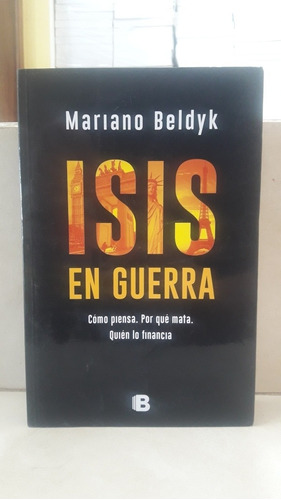 Isis En Guerra. Cómo Piensa. Por Qué Mata. Mariano Beldyk