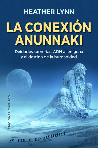 La Conexión Anunnaki: Deidades sumerias, ADN alienígena y el destino de la humanidad, de Lynn, Heather. Editorial Ediciones Obelisco, tapa blanda en español, 2022