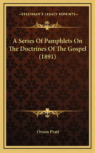 A Series Of Pamphlets On The Doctrines Of The Gospel (1891), De Pratt, Orson. Editorial Kessinger Pub Llc, Tapa Dura En Inglés