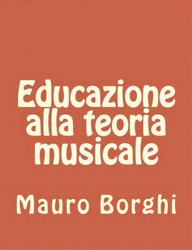 Educazione Alla Teoria Musicale : Teoria Musicale, De Mauro Borghi. Editorial Createspace Independent Publishing Platform, Tapa Blanda En Italiano