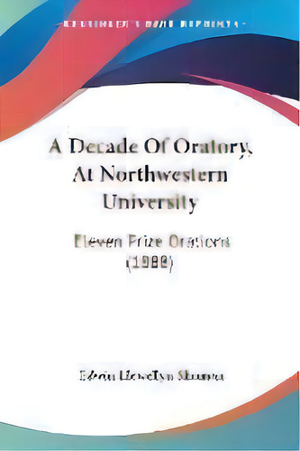 A Decade Of Oratory, At Northwestern University : Eleven Prize Orations (1888), De Edwin Llewellyn Shuman. Editorial Kessinger Publishing, Tapa Blanda En Inglés