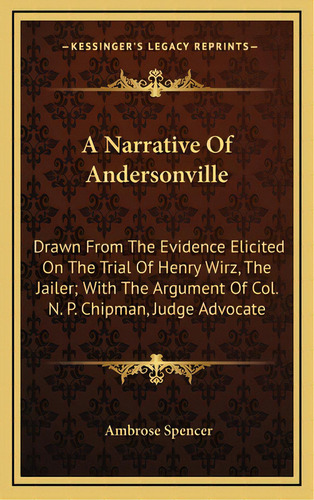 A Narrative Of Andersonville: Drawn From The Evidence Elicited On The Trial Of Henry Wirz, The Ja..., De Spencer, Ambrose. Editorial Kessinger Pub Llc, Tapa Dura En Inglés