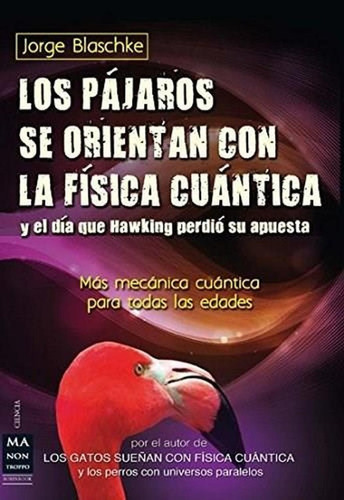 Los Pájaros Se Orientan Con La Física Cuántica Y El Día Que Hawking Perdió Su Apuesta, De Jorge Blaschke. Editorial Ma Non Troppo En Español