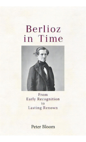 Berlioz In Time : From Early Recognition To Lasting Renown, De Professor Peter Bloom. Editorial Boydell & Brewer Ltd, Tapa Blanda En Inglés
