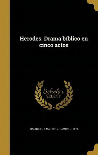 Herodes. Drama B Blico En Cinco Actos, De Ramon D 1874 Franquelo Y Martinez., Vol. 1. Editorial Scholar Select, Tapa Dura En Español