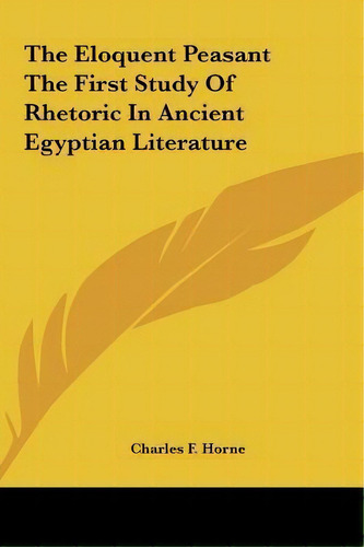 The Eloquent Peasant The First Study Of Rhetoric In Ancient Egyptian Literature, De Charles F Horne. Editorial Kessinger Publishing, Tapa Dura En Inglés