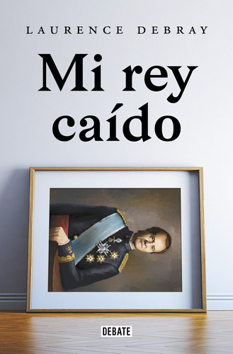 Libro Mi Rey Caído Juan Carlos De España De Debray Laurence