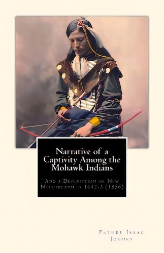 Narrative Of A Captivity Among The Mohawk Indians: And A Description Of New Netherland In 1642-3 ..., De Shea, John Gilmary. Editorial Createspace, Tapa Blanda En Inglés